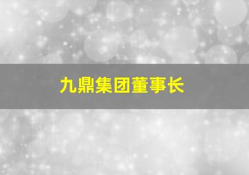 九鼎集团董事长