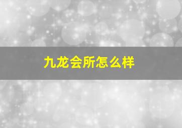 九龙会所怎么样