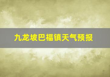 九龙坡巴福镇天气预报