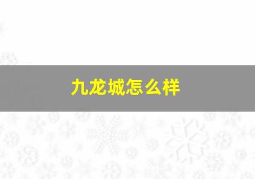 九龙城怎么样