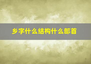 乡字什么结构什么部首