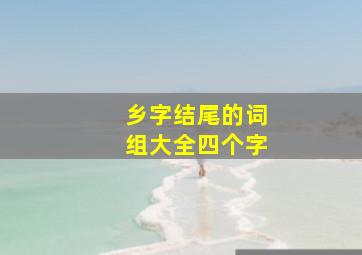 乡字结尾的词组大全四个字