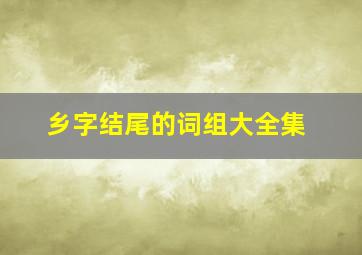 乡字结尾的词组大全集