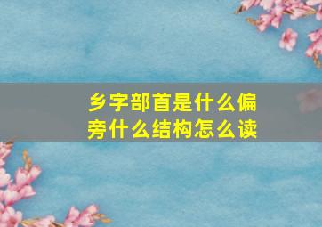 乡字部首是什么偏旁什么结构怎么读