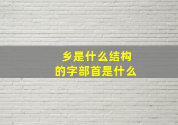 乡是什么结构的字部首是什么