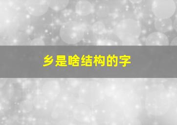 乡是啥结构的字