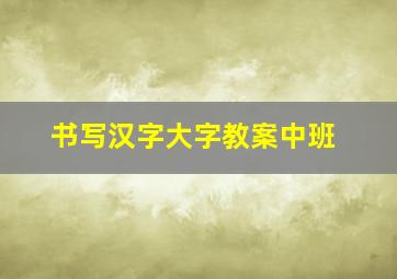 书写汉字大字教案中班