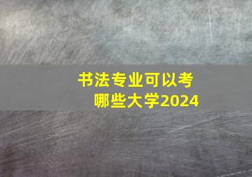 书法专业可以考哪些大学2024