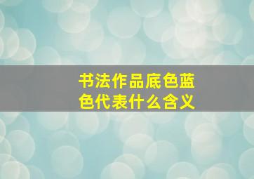 书法作品底色蓝色代表什么含义