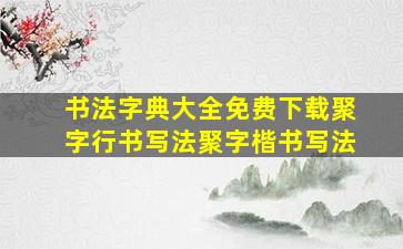 书法字典大全免费下载聚字行书写法聚字楷书写法