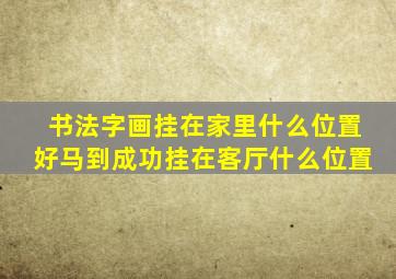 书法字画挂在家里什么位置好马到成功挂在客厅什么位置