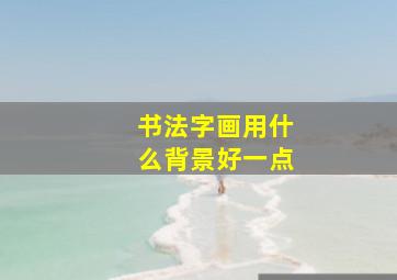 书法字画用什么背景好一点