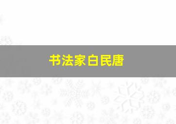 书法家白民唐