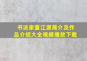 书法家董江源简介及作品介绍大全视频播放下载