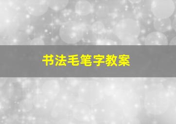 书法毛笔字教案