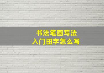 书法笔画写法入门田字怎么写