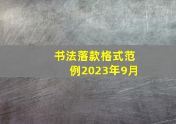 书法落款格式范例2023年9月