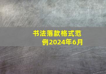 书法落款格式范例2024年6月