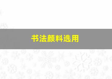 书法颜料选用