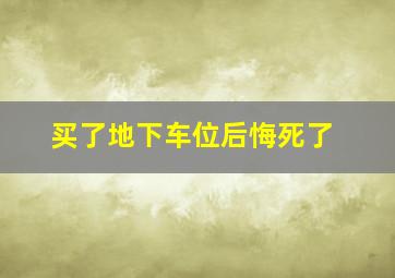 买了地下车位后悔死了