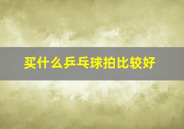 买什么乒乓球拍比较好