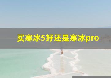 买寒冰5好还是寒冰pro