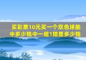 买彩票10元买一个双色球能中多少钱中一组1陪是多少钱