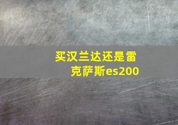 买汉兰达还是雷克萨斯es200