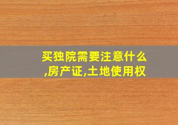 买独院需要注意什么,房产证,土地使用权