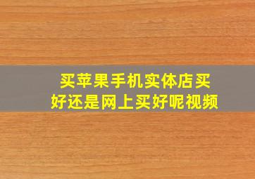 买苹果手机实体店买好还是网上买好呢视频