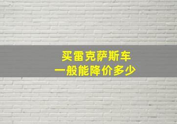 买雷克萨斯车一般能降价多少