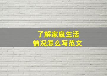 了解家庭生活情况怎么写范文