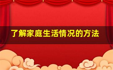 了解家庭生活情况的方法