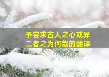 予尝求古人之心或异二者之为何哉的翻译