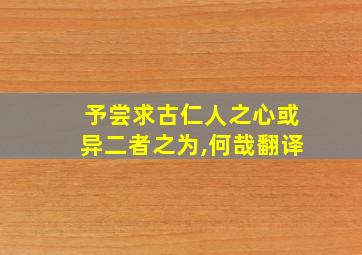 予尝求古仁人之心或异二者之为,何哉翻译