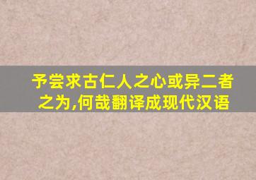 予尝求古仁人之心或异二者之为,何哉翻译成现代汉语