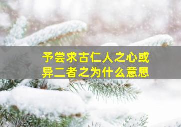 予尝求古仁人之心或异二者之为什么意思