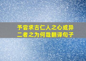 予尝求古仁人之心或异二者之为何哉翻译句子