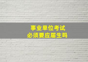 事业单位考试必须要应届生吗