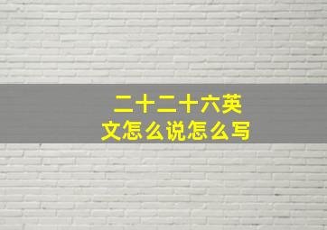 二十二十六英文怎么说怎么写