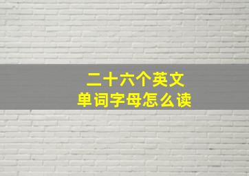 二十六个英文单词字母怎么读