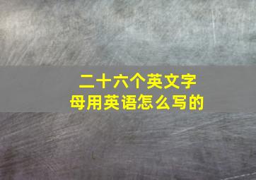 二十六个英文字母用英语怎么写的