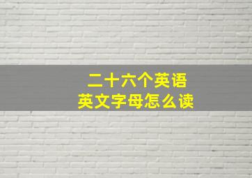 二十六个英语英文字母怎么读