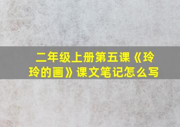 二年级上册第五课《玲玲的画》课文笔记怎么写