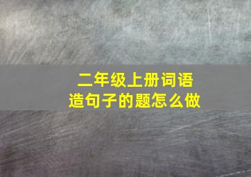 二年级上册词语造句子的题怎么做