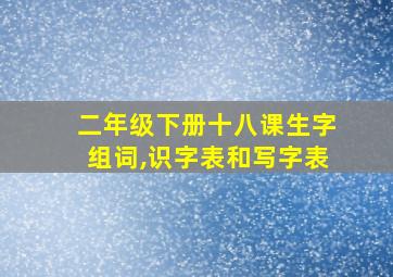 二年级下册十八课生字组词,识字表和写字表