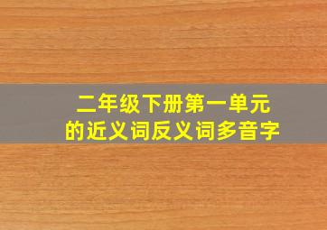 二年级下册第一单元的近义词反义词多音字