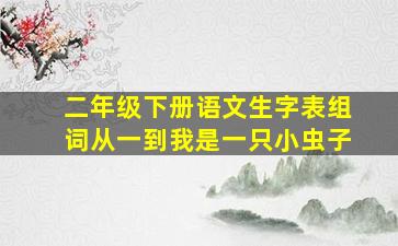 二年级下册语文生字表组词从一到我是一只小虫子