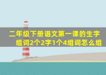 二年级下册语文第一课的生字组词2个2字1个4组词怎么组