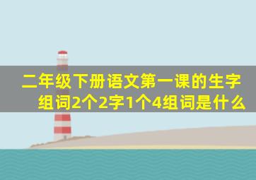 二年级下册语文第一课的生字组词2个2字1个4组词是什么